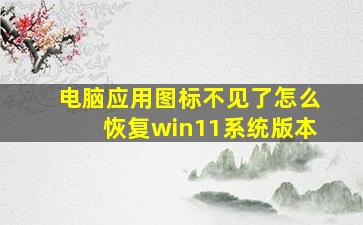 电脑应用图标不见了怎么恢复win11系统版本