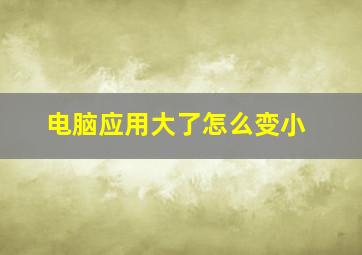 电脑应用大了怎么变小