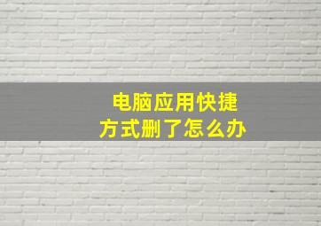 电脑应用快捷方式删了怎么办