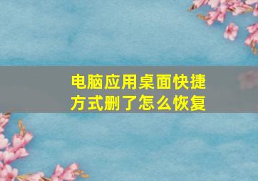 电脑应用桌面快捷方式删了怎么恢复