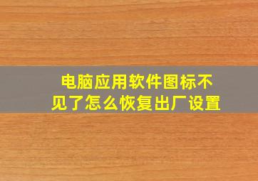 电脑应用软件图标不见了怎么恢复出厂设置