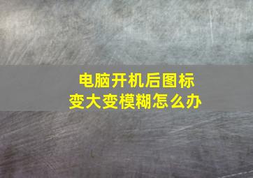 电脑开机后图标变大变模糊怎么办