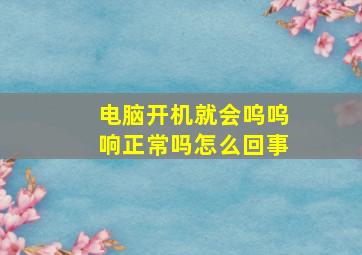 电脑开机就会呜呜响正常吗怎么回事