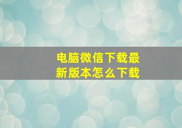 电脑微信下载最新版本怎么下载