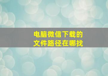 电脑微信下载的文件路径在哪找