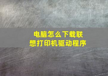 电脑怎么下载联想打印机驱动程序