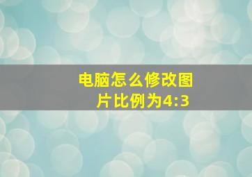 电脑怎么修改图片比例为4:3