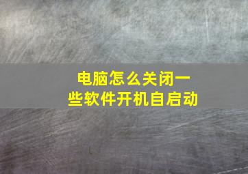 电脑怎么关闭一些软件开机自启动