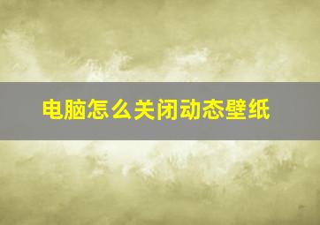 电脑怎么关闭动态壁纸