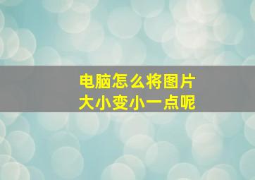 电脑怎么将图片大小变小一点呢