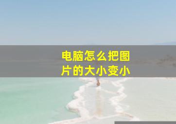 电脑怎么把图片的大小变小