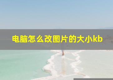 电脑怎么改图片的大小kb