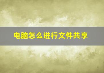 电脑怎么进行文件共享