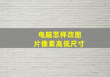 电脑怎样改图片像素高低尺寸