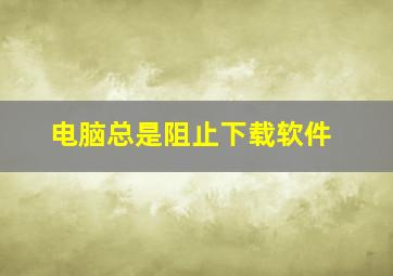 电脑总是阻止下载软件