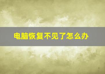 电脑恢复不见了怎么办