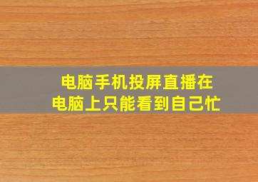 电脑手机投屏直播在电脑上只能看到自己忙