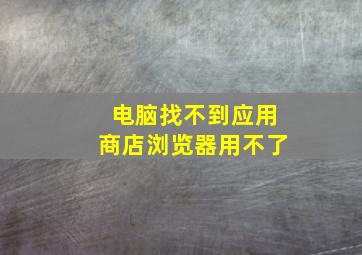 电脑找不到应用商店浏览器用不了