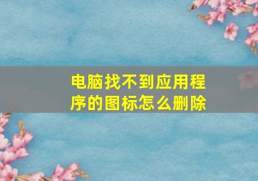 电脑找不到应用程序的图标怎么删除