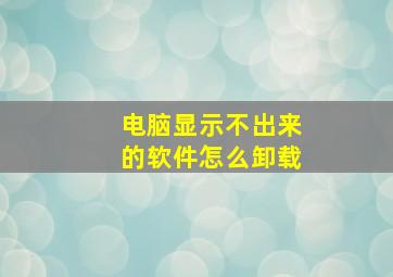 电脑显示不出来的软件怎么卸载