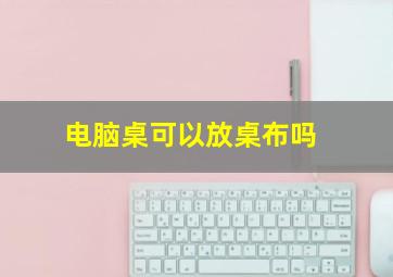 电脑桌可以放桌布吗