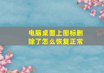 电脑桌面上图标删除了怎么恢复正常