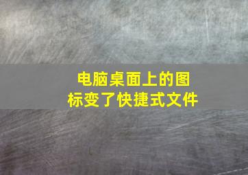 电脑桌面上的图标变了快捷式文件