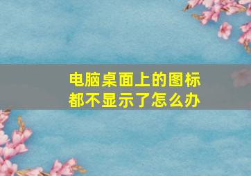 电脑桌面上的图标都不显示了怎么办