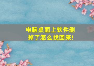 电脑桌面上软件删掉了怎么找回来!