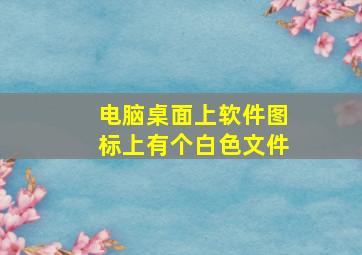 电脑桌面上软件图标上有个白色文件