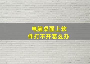 电脑桌面上软件打不开怎么办