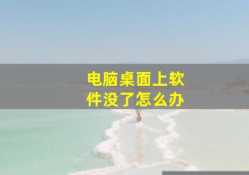 电脑桌面上软件没了怎么办