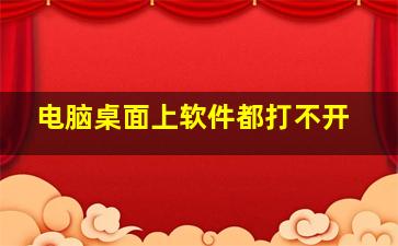 电脑桌面上软件都打不开