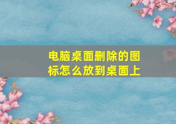 电脑桌面删除的图标怎么放到桌面上