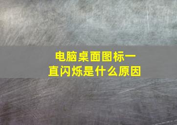 电脑桌面图标一直闪烁是什么原因