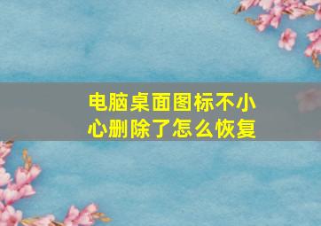 电脑桌面图标不小心删除了怎么恢复