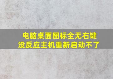 电脑桌面图标全无右键没反应主机重新启动不了