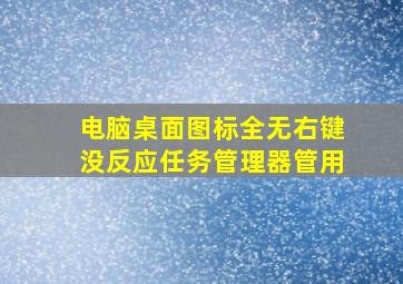 电脑桌面图标全无右键没反应任务管理器管用