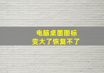 电脑桌面图标变大了恢复不了