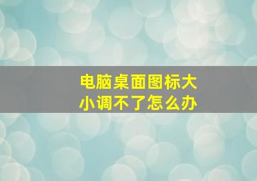 电脑桌面图标大小调不了怎么办