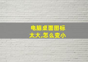 电脑桌面图标太大,怎么变小