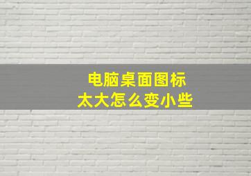 电脑桌面图标太大怎么变小些