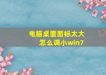 电脑桌面图标太大怎么调小win7