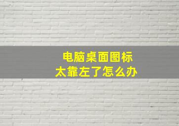 电脑桌面图标太靠左了怎么办