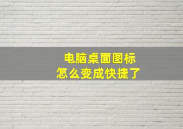 电脑桌面图标怎么变成快捷了