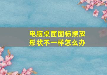 电脑桌面图标摆放形状不一样怎么办