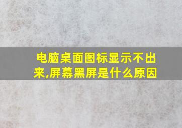 电脑桌面图标显示不出来,屏幕黑屏是什么原因