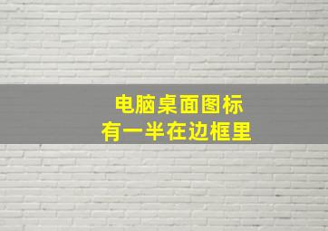 电脑桌面图标有一半在边框里