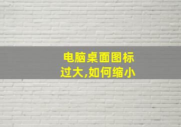 电脑桌面图标过大,如何缩小