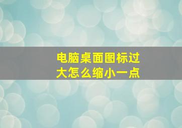 电脑桌面图标过大怎么缩小一点